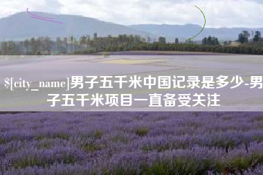 如东男子五千米中国记录是多少-男子五千米项目一直备受关注