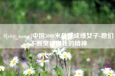 如东中国5000米最好成绩女子-她们不断突破自我的精神