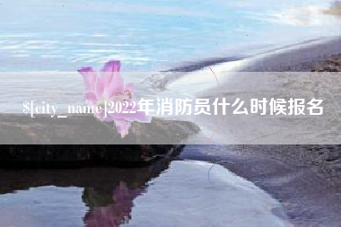 如东2022年消防员什么时候报名