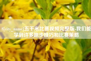 如东五千米比赛视频完整版-我们能学到许多跑步技巧和比赛策略