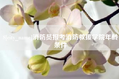 如东消防员报考消防救援学院年龄条件