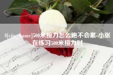 如东500米接力怎么跑不会累-小张在练习500米接力时