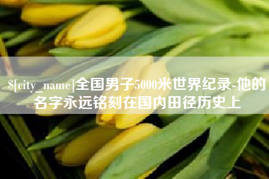 如东全国男子5000米世界纪录-他的名字永远铭刻在国内田径历史上