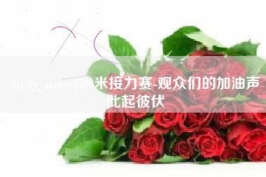 如东500米接力赛-观众们的加油声此起彼伏