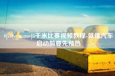 如东5千米比赛视频教程-就像汽车启动前要先预热