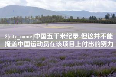 如东中国五千米纪录-但这并不能掩盖中国运动员在该项目上付出的努力