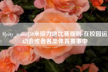 如东50米接力跑比赛规则-在校园运动会或者各类体育赛事中