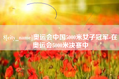 如东奥运会中国5000米女子冠军-在奥运会5000米决赛中