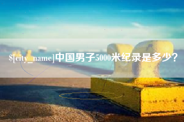 如东中国男子5000米纪录是多少？