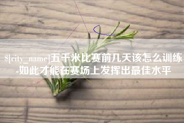 如东五千米比赛前几天该怎么训练-如此才能在赛场上发挥出最佳水平