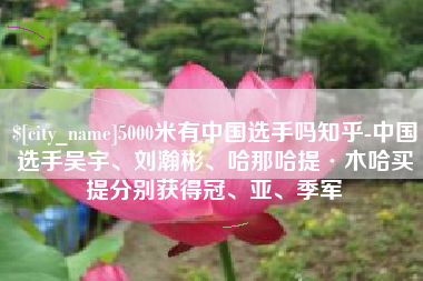 如东5000米有中国选手吗知乎-中国选手吴宇、刘瀚彬、哈那哈提·木哈买提分别获得冠、亚、季军
