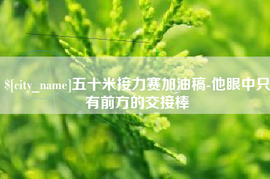 如东五十米接力赛加油稿-他眼中只有前方的交接棒