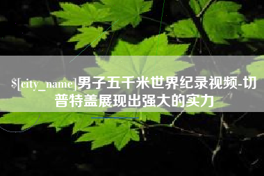 如东男子五千米世界纪录视频-切普特盖展现出强大的实力