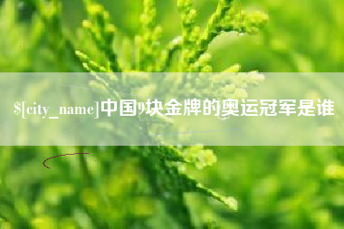 如东中国9块金牌的奥运冠军是谁