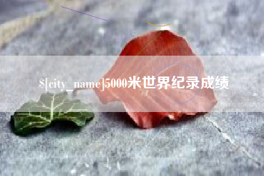 如东5000米世界纪录成绩