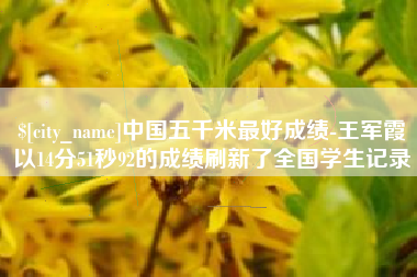 如东中国五千米最好成绩-王军霞以14分51秒92的成绩刷新了全国学生记录