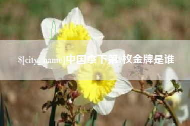 如东中国拿下第9枚金牌是谁