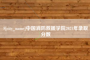 如东中国消防救援学院2021年录取分数