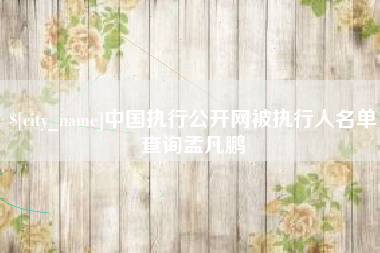 如东中国执行公开网被执行人名单查询孟凡鹏