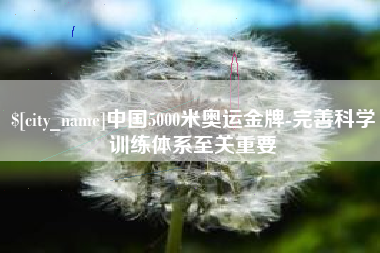 如东中国5000米奥运金牌-完善科学训练体系至关重要