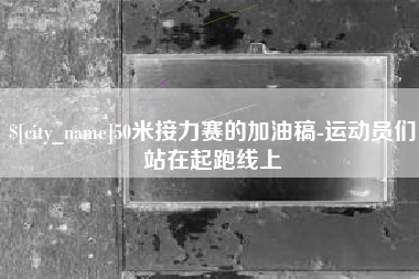 如东50米接力赛的加油稿-运动员们站在起跑线上