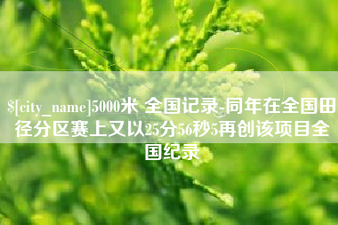 如东5000米 全国记录-同年在全国田径分区赛上又以25分56秒5再创该项目全国纪录