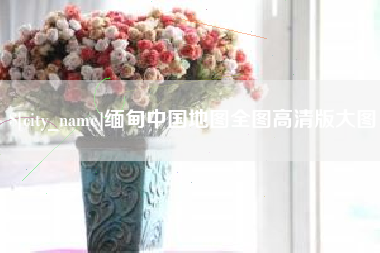 如东缅甸中国地图全图高清版大图