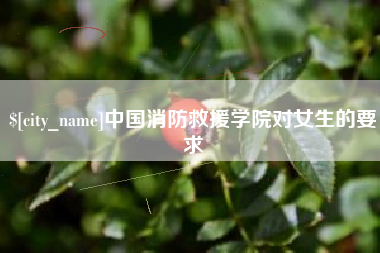 如东中国消防救援学院对女生的要求