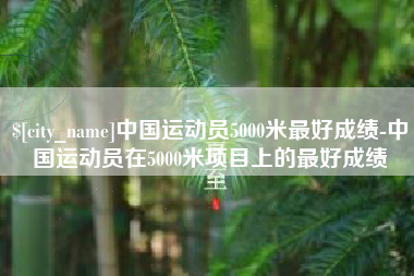 如东中国运动员5000米最好成绩-中国运动员在5000米项目上的最好成绩
