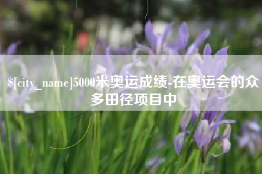 如东5000米奥运成绩-在奥运会的众多田径项目中
