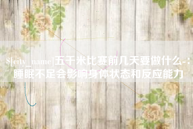 如东五千米比赛前几天要做什么-：睡眠不足会影响身体状态和反应能力