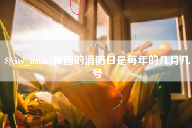 如东我国的消防日是每年的几月几号