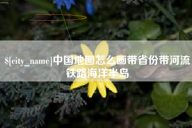如东中国地图怎么画带省份带河流铁路海洋半岛