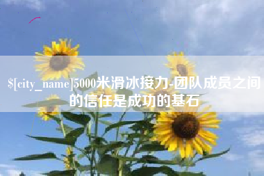 如东5000米滑冰接力-团队成员之间的信任是成功的基石