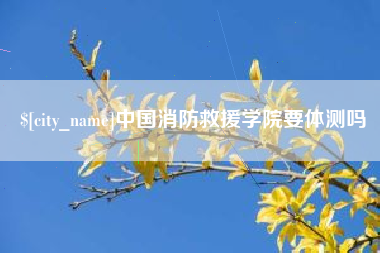 如东中国消防救援学院要体测吗