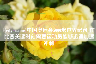 如东中国奥运会5000米世界纪录-在比赛关键时刻需要运动员能够迅速加速冲刺