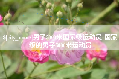 如东男子5000米国家级运动员-国家级的男子5000米运动员