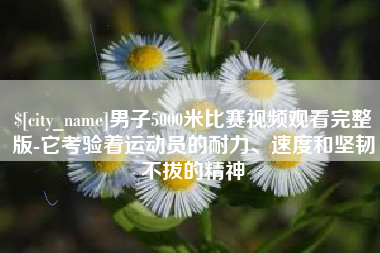 如东男子5000米比赛视频观看完整版-它考验着运动员的耐力、速度和坚韧不拔的精神