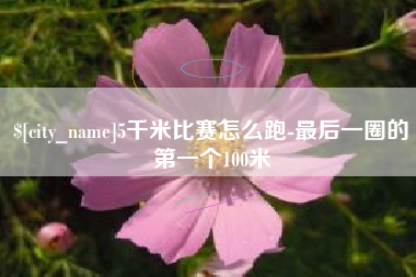 如东5千米比赛怎么跑-最后一圈的第一个100米
