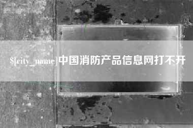 如东中国消防产品信息网打不开