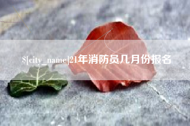 如东21年消防员几月份报名