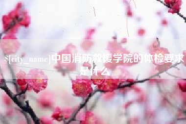 如东中国消防救援学院的体检要求是什么