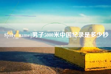 如东男子5000米中国纪录是多少秒