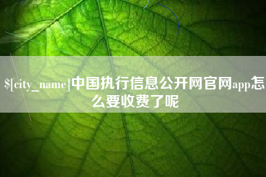 如东中国执行信息公开网官网app怎么要收费了呢