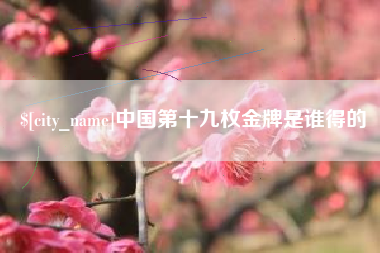 如东中国第十九枚金牌是谁得的