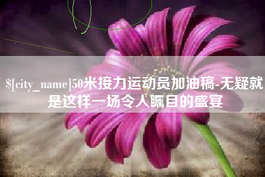 如东50米接力运动员加油稿-无疑就是这样一场令人瞩目的盛宴