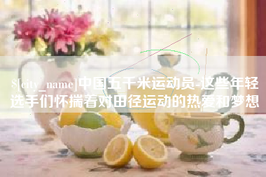 如东中国五千米运动员-这些年轻选手们怀揣着对田径运动的热爱和梦想