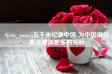 如东五千米纪录中国-为中国田径事业增添更多的光彩