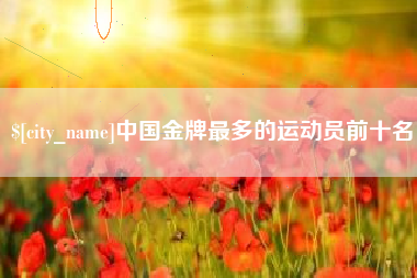 如东中国金牌最多的运动员前十名