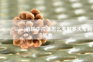 如东消防中控证怎么考取多大年龄能考